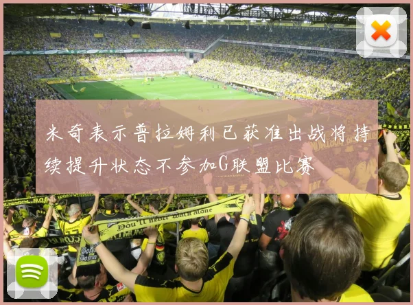 米奇表示普拉姆利已获准出战将持续提升状态不参加G联盟比赛