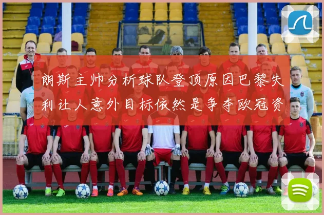 朗斯主帅分析球队登顶原因巴黎失利让人意外目标依然是争夺欧冠资格