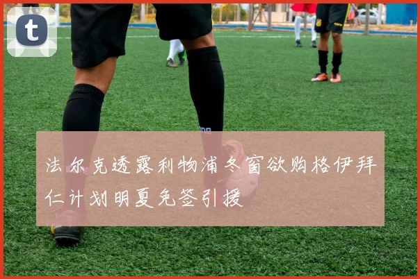 法尔克透露利物浦冬窗欲购格伊拜仁计划明夏免签引援