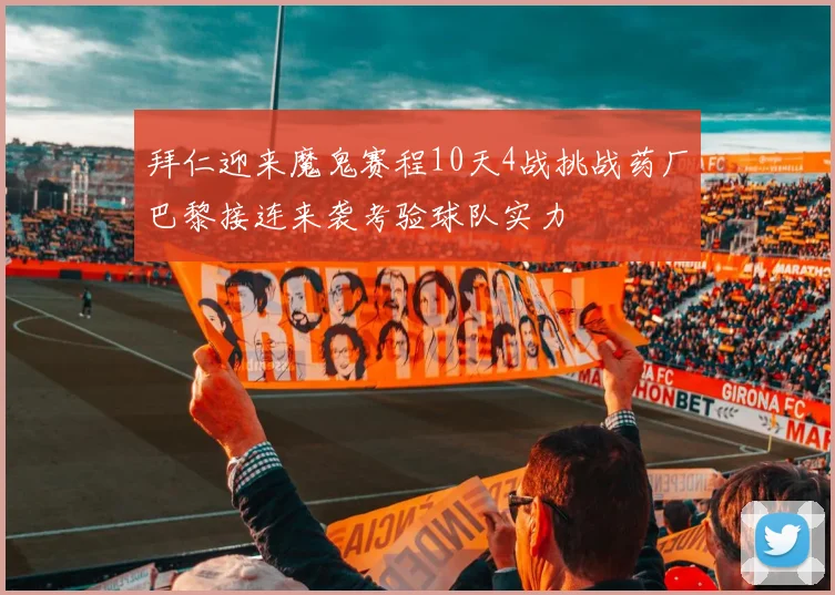 拜仁迎来魔鬼赛程10天4战挑战药厂巴黎接连来袭考验球队实力