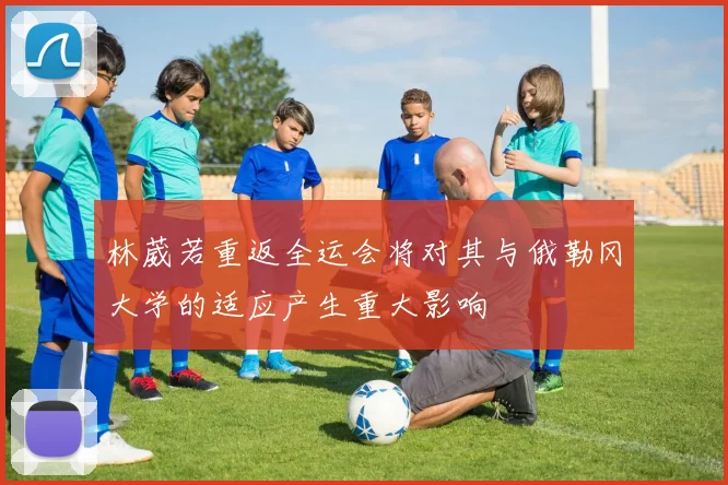 林葳若重返全运会将对其与俄勒冈大学的适应产生重大影响