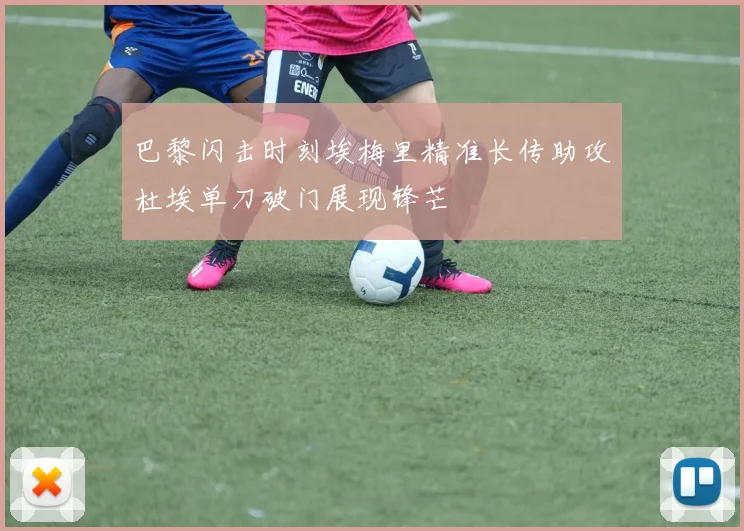 巴黎闪击时刻埃梅里精准长传助攻杜埃单刀破门展现锋芒