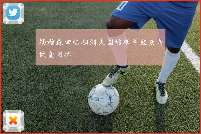 杨瀚森回忆初到美国的艰辛经历与饮食困扰