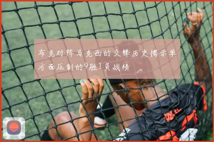 布克对阵马克西的交锋历史揭示单方面压制的9胜1负战绩